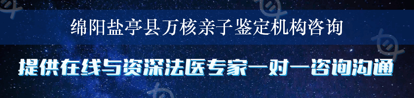 绵阳盐亭县万核亲子鉴定机构咨询